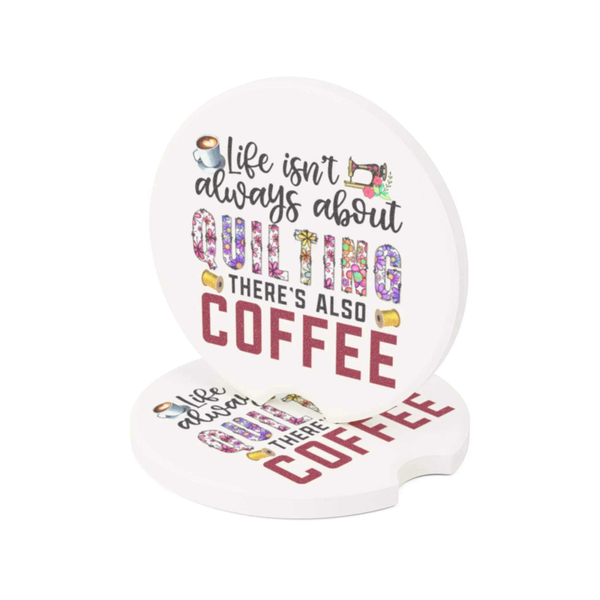 Car Coaster for Quilters - Life Isn't Always About Quilting There's Also Coffee